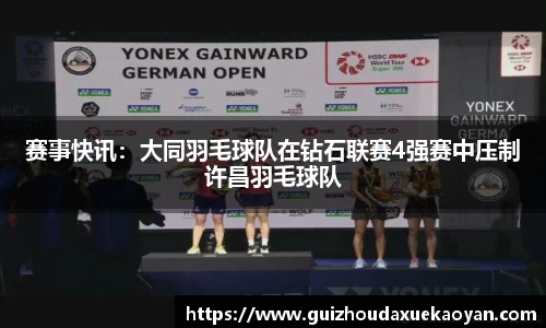 赛事快讯：大同羽毛球队在钻石联赛4强赛中压制许昌羽毛球队