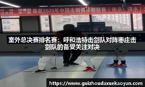 室外总决赛排名赛：呼和浩特击剑队对阵枣庄击剑队的备受关注对决