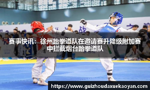 赛事快讯：徐州跆拳道队在邀请赛升降级附加赛中拦截烟台跆拳道队