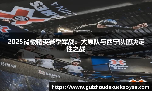 2025滑板精英赛季军战：太原队与西宁队的决定性之战