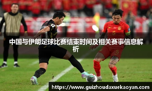 中国与伊朗足球比赛结束时间及相关赛事信息解析
