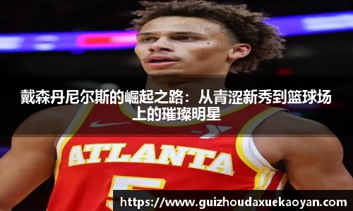 戴森丹尼尔斯的崛起之路：从青涩新秀到篮球场上的璀璨明星