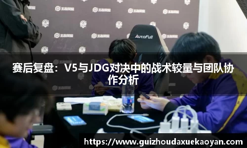 赛后复盘：V5与JDG对决中的战术较量与团队协作分析